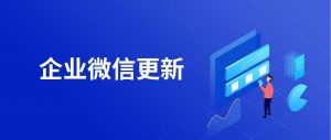 企业微信4.0重大版本正式发布：支持微信客服、视频号；微丰SCRM详解来了！