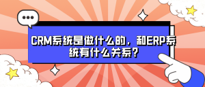 CRM系统是做什么的，和ERP系统有什么关系?