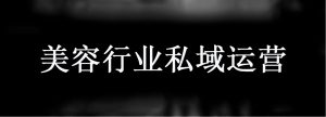 美容商家如何进行私域运营？在私域运营中需要注意什么？