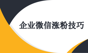 企业微信怎么实现涨粉？企微涨粉技巧有什么？