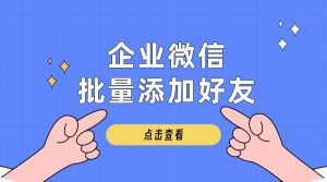 企业微信批量添加好友—免费试用